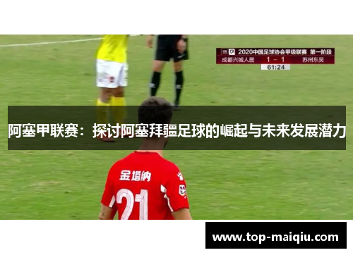 阿塞甲联赛：探讨阿塞拜疆足球的崛起与未来发展潜力